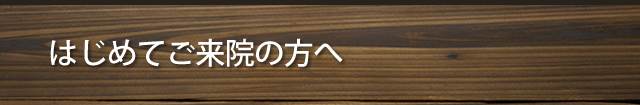 はじめてご来院の方へ